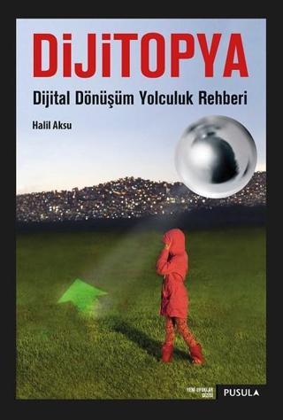 Dijitopya-Dijital Dönüşüm Yolculuk Rehberi - Halil Aksu - Pusula Yayıncılık
