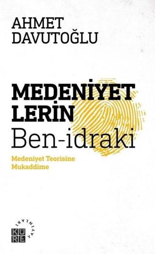 Medeniyetlerin Ben-idraki-Medeniyet Teorisine Mukaddime - Ahmet Davutoğlu - Küre Yayınları