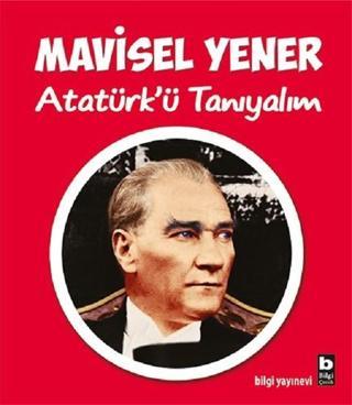 Atatürk'ü Tanıyalım - Mavisel Yener - Bilgi Yayınevi
