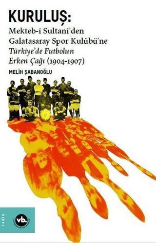 Kuruluş:Mekteb-i Sultaniden Galatasaray Spor Kulübüne Türkiyede Futbolun Erken Çağı (1904-1907) - Melih Şabanoğlu - VakıfBank Kültür Yayınları