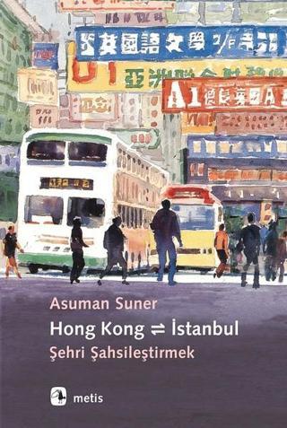 Hong Kong-İstanbul-Şehri Şahsileştirmek - Asuman Suner - Metis Yayınları