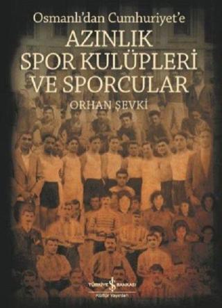 Osmanlı'dan Cumhuriyet'e Azınlık Spor Kulüpleri ve Sporcular - Orhan Şevki - İş Bankası Kültür Yayınları