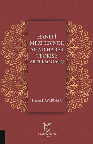 Hanefi Mezhebinde Ahad Haber Teorisi: Ali El-Kari Örneği - Hasan Kayapınar - Akademisyen Kitabevi