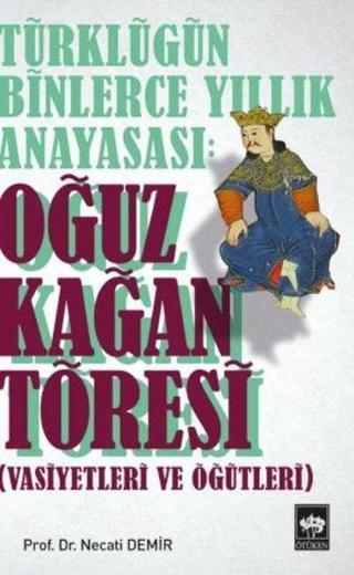 Türkçülüğün Binlerce Yıllık Anayasası: Oğuz Kağan Töresi - Necati Demir - Ötüken Neşriyat
