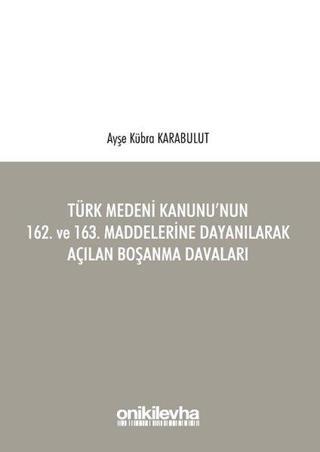 Türk Medeni Kanunu'nun 162. ve 163. Maddelerine Dayanılarak Açılan Boşanma Davaları - Ayşe Kübra Karabulut - On İki Levha Yayıncılık