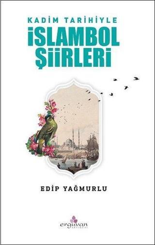 Kadim Tarihiyle İslambol Şiirleri - Edip Yağmurlu - Erguvan Yayınları