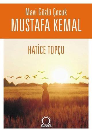 Mavi Gözlü Çocuk Mustafa Kemal - Hatice Topçu - Angora Yayınevi