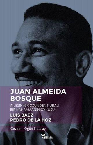 Juan Almeida Bosque-Ailesinin Gözünden Kübalı Bir Kahramanın Öyküsü - Luis Baez - Yazılama Yayınevi