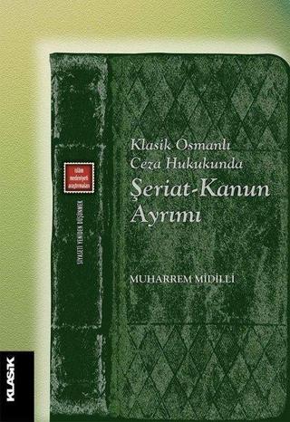 Klasik Osmanlı Ceza Hukukunda Şeriat-Kanun Ayrımı - Muharrem Midilli - Klasik Yayınları