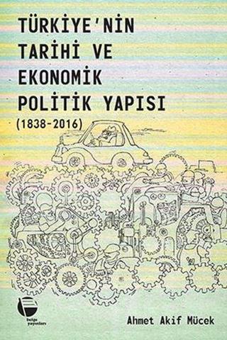 Türkiye'nin Tarihi ve Ekonomik Politik Yapısı 1838-2016 - Ahmet Akif Mücek - Belge Yayınları