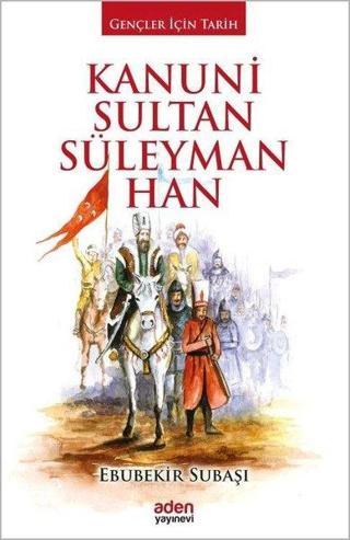Kanuni Sultan Süleyman Han-Gençler İçin Tarih - Ebubekir Subaşı - Aden Yayınevi