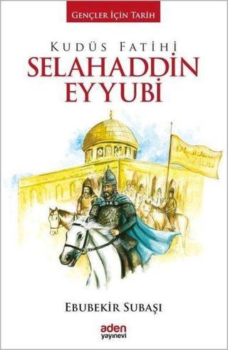 Kudüs Fatihi Selahaddin Eyyubi-Gençler İçin Tarih - Ebubekir Subaşı - Aden Yayınevi