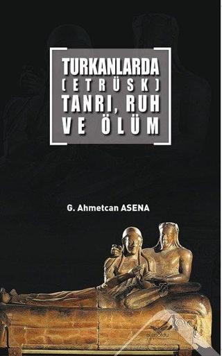 Turkanlarda-Etrüks-Tanrı Ruh ve Ölüm - G. Ahmetcan Asena - Altınordu