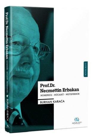 Prof.Dr. Necmettin Erbakan; Mühendis-Mücahit-Mütefekkir - Burhan Karaca - Asalet Yayınları