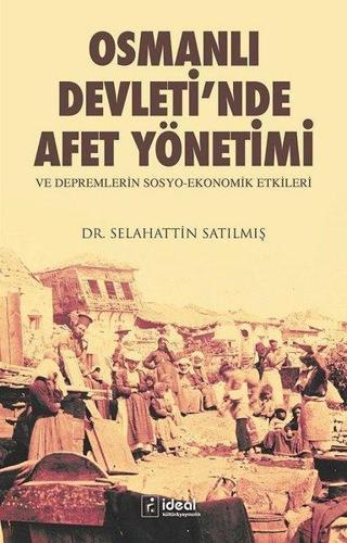 Osmanlı Devleti'nde Afet Yönetimi ve Depremlerin Sosyo Ekonomik Etkileri - Selahattin Satılmış - İdeal Kültür Yayıncılık