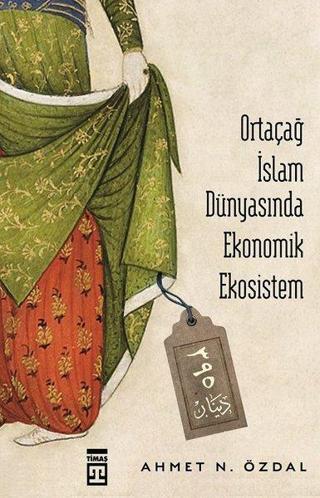 Ortaçağ İslam Dünyasında Ekonomik Ekosistem - Ahmet Özdal - Timaş Yayınları