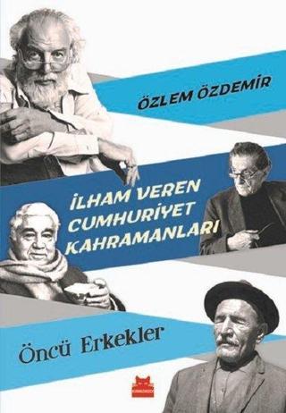 İlham Veren Cumhuriyet Kahramanları-Öncü Erkekler - Özlem Özdemir - Kırmızı Kedi Yayınevi