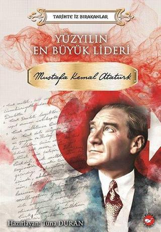 Yüzyılın En Büyük Lideri: Mustafa Kemal Atatürk-Tarihte İz Bırakanlar - Tuna Duran - Beyaz Balina Yayınları
