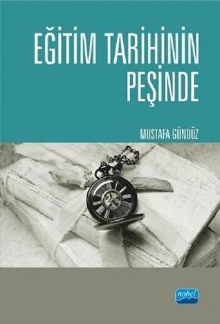 Eğitim Tarihinin Peşinde Türkiye'de Eğitim Tarihçiliği ve Güncel Tetkikler - Mustafa Gündüz - Nobel Akademik Yayıncılık