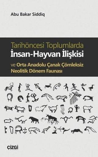 Tarihöncesi Toplumlarda İnsan-Hayvan İlişkisi ve Orta Anadolu Çanak Çömleksiz Neolitik Dönem Faunası - Abu Bakar Siddiq - Çizgi Kitabevi