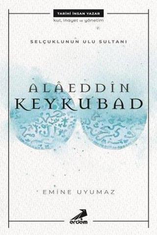 Alaeddin Keykubat-Selçuklunun Ulu Sultanı - Emine Uyumaz - Erdem Yayınları