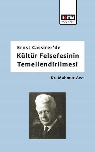 Ernst Cassirer'de Kültür Felsefesinin Temellendirilmesi - Mahmut Avcı - Eğitim Yayınevi