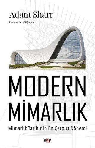 Modern Mimarlık - Mimarlık Tarihinin En Çarpıcı Dönemi - Adam Sharr - Say Yayınları