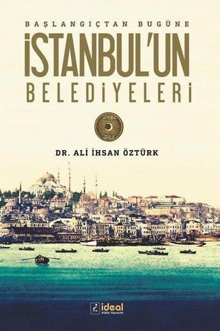 İstanbul'un Belediyeleri Başlangıçtan Günümüze - Ali İhsan Öztürk - İdeal Kültür Yayıncılık