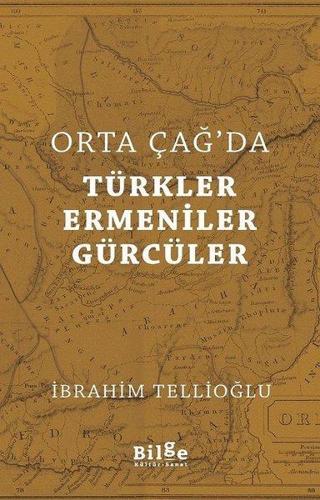 Orta Çağ'da Türkler Ermeniner Gürcüler - İbrahim Tellioğlu - Bilge Kültür Sanat