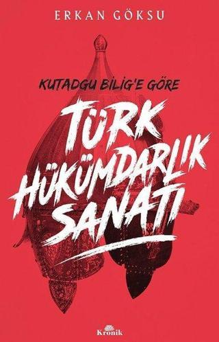 Kutadgu Bilig'e Göre Türk Hükümdarlık Sanatı - Erkan Göksu - Kronik Kitap