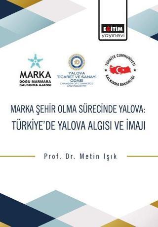 Marka Şehir Olma Sürecinde Yalova: Türkiyede Yalova Algısı ve İmajı - Metin Işık - Eğitim Yayınevi