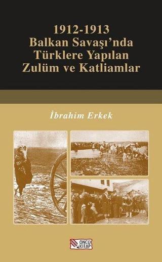 1912-1913 Balkan Savaşı'nda Türklere Yapılan Zulüm ve Katliamlar İbrahim Erkek Öncü Kitap