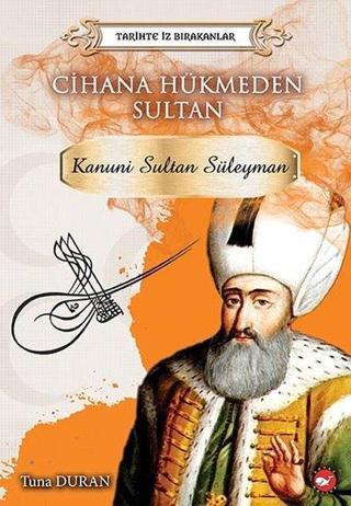 Cihana Hükmeden Sultan: Kanunu Sultan Süleyman-Tarihte İz Bırakanlar - Tuna Duran - Beyaz Balina Yayınları