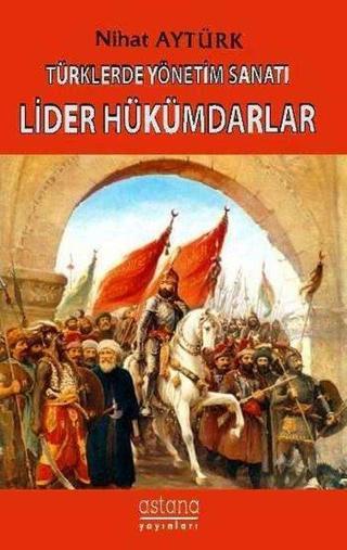 Türklerde Yönetim Sanatı-Lider Hükümdarlar - Nihat Aytürk - Astana Yayınları