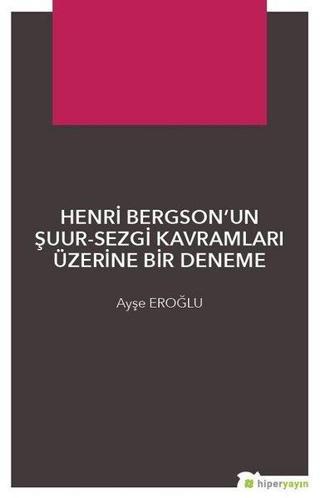 Henri Bergsonun Şuur-Sezgi Kavramları Üzerine Bir Deneme - Ayşe Eroğlu - Hiperlink