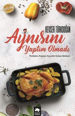 Aynısını Yaptım Olmadı-Mutfakta Annesiz Hayatta Kalma Rehberi - Kevser Türkdoğan - Eksik Parça Yayınevi