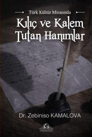 Türk Kültür Mirasında Kılıç ve Kalem Tutan Hanımlar - Zebiniso Kamalova - Cağaloğlu Yayınevi