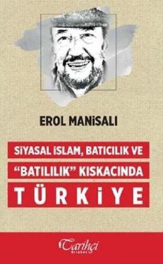 Siyasal İslam Batıcılık ve Batılılık Kıskacında Türkiye - Erol Manisalı - Tarihçi Kitabevi