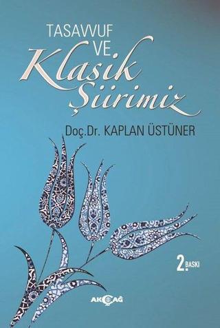Tasavvuf ve Klasik Şiirimiz - Kaplan Üstüner - Akçağ Yayınları