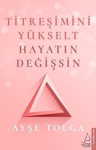Titreşimi Yükselt Hayatın Değişsin - Ayşe Tolga - Destek Yayınları