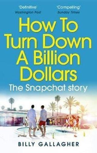How to Turn Down a Billion Dollars: The Snapchat Story Billy Gallagher  Virgin Books