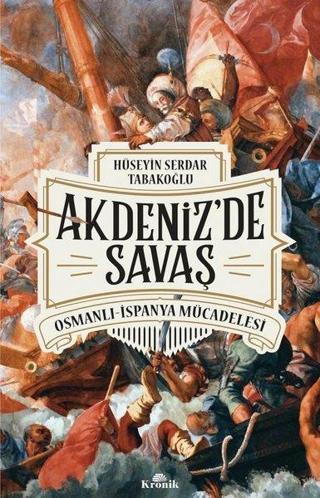 Akdeniz'de Savaş: Osmanlı-İspanya Mücadelesi - Hüseyin Serdar Tabakoğlu - Kronik Kitap