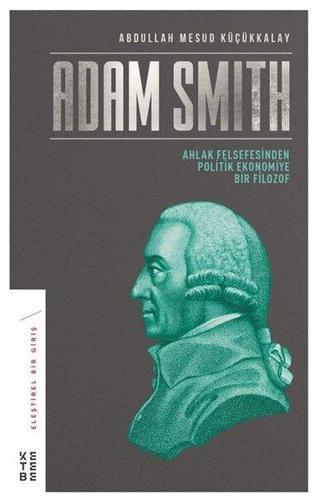 Adam Smith-Ahlak Felsefesinden Politik Ekonomiye Bir Filozof - Abdullah Mesut Küçükkalay - Ketebe