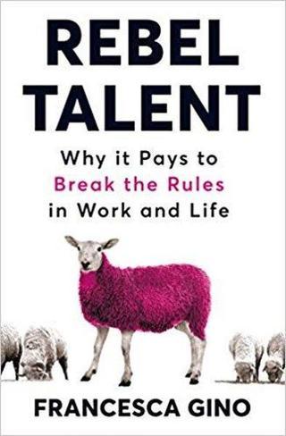 Rebel Talent: Why it Pays to Break the Rules at Work and in Life - Francesca Gino - Pan MacMillan