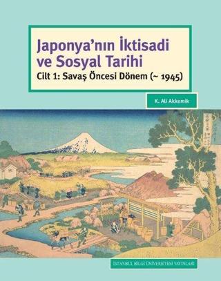 Japonya'nın İktisadi ve Sosyal Tarihi-Cilt 1 Savaş Öncesi Dönem - K. Ali Akkemik - İstanbul Bilgi Üniv.Yayınları