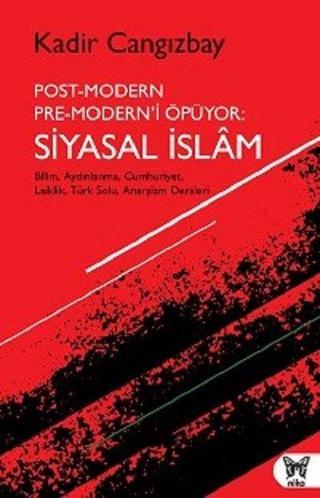 Post-Modern Pre-Modern'i Öpüyor: Siyasal İslam - Kadir Cangızbay - Nika Yayınevi