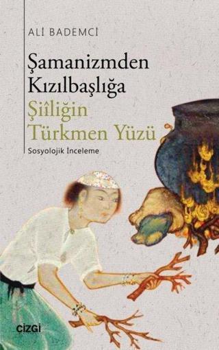 Şamanizmden Kızılbaşlığa Şiiliğin Türkmen Yüzü - Ali Bademci - Çizgi Kitabevi