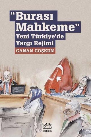 Burası Mahkeme-Yeni Türkiye'de Yargı Rejimi - Canan Coşkun - İletişim Yayınları