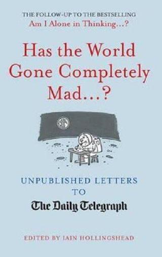 Has the World Gone Completely Mad...?: Unpublished Letters to the Daily Telegraph - Iain Hollingshead - Quarto Publishing