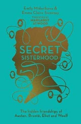 A Secret Sisterhood: The Hidden Friendships of Austen Bronte Eliot and Woolf - Emily Midorikawa - Quarto Publishing